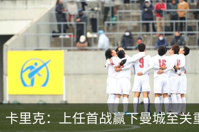 卡里克：上任首战赢下曼城至关重要；现代足球变得有点僵化了